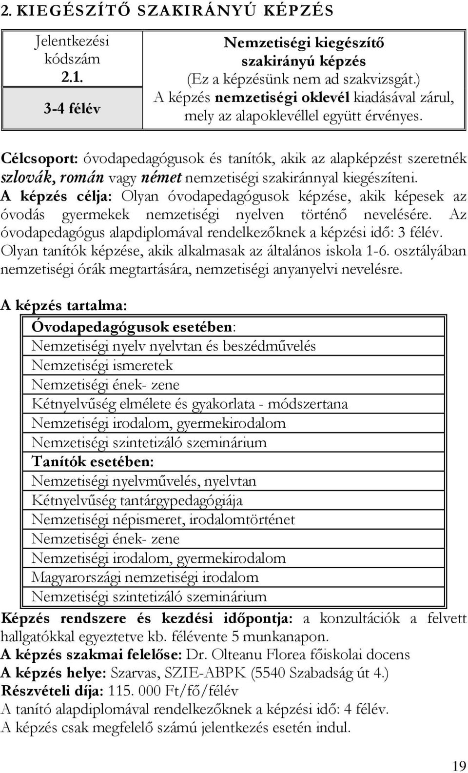 Célcsoport: óvodapedagógusok és tanítók, akik az alapképzést szeretnék szlovák, román vagy német nemzetiségi szakiránnyal kiegészíteni.