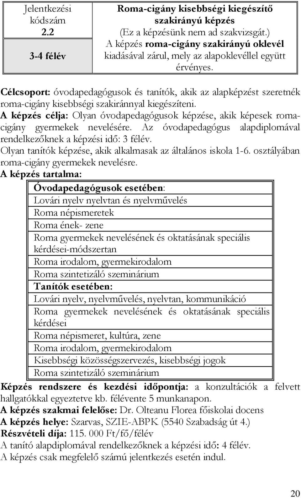 Célcsoport: óvodapedagógusok és tanítók, akik az alapképzést szeretnék roma-cigány kisebbségi szakiránnyal kiegészíteni.