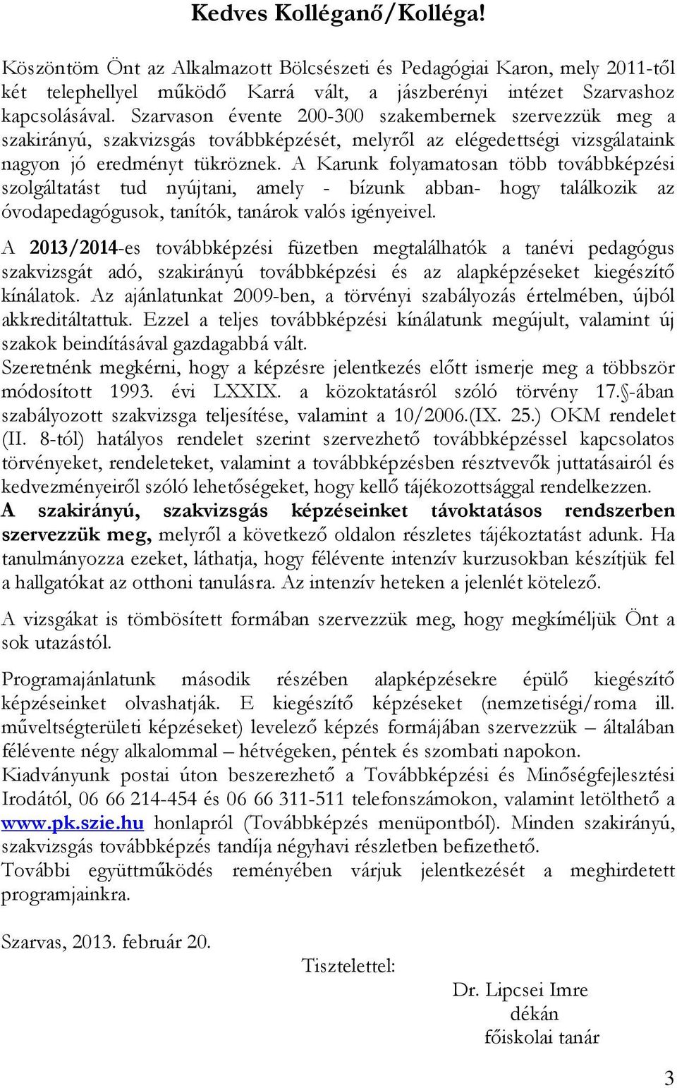 A Karunk folyamatosan több továbbképzési szolgáltatást tud nyújtani, amely - bízunk abban- hogy találkozik az óvodapedagógusok, tanítók, tanárok valós igényeivel.