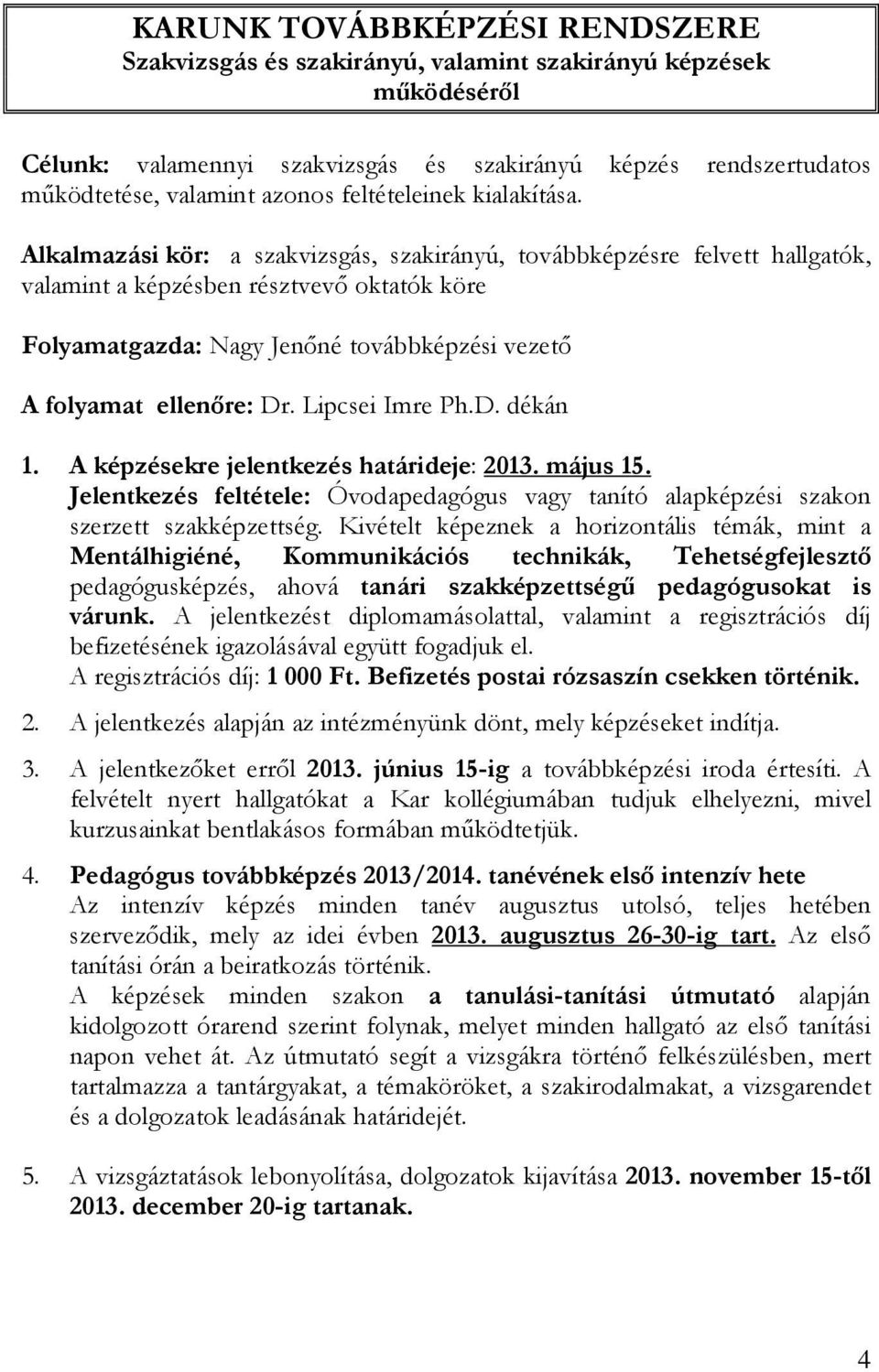 Alkalmazási kör: a szakvizsgás, szakirányú, továbbképzésre felvett hallgatók, valamint a képzésben résztvevı oktatók köre Folyamatgazda: Nagy Jenıné továbbképzési vezetı A folyamat ellenıre: Dr.