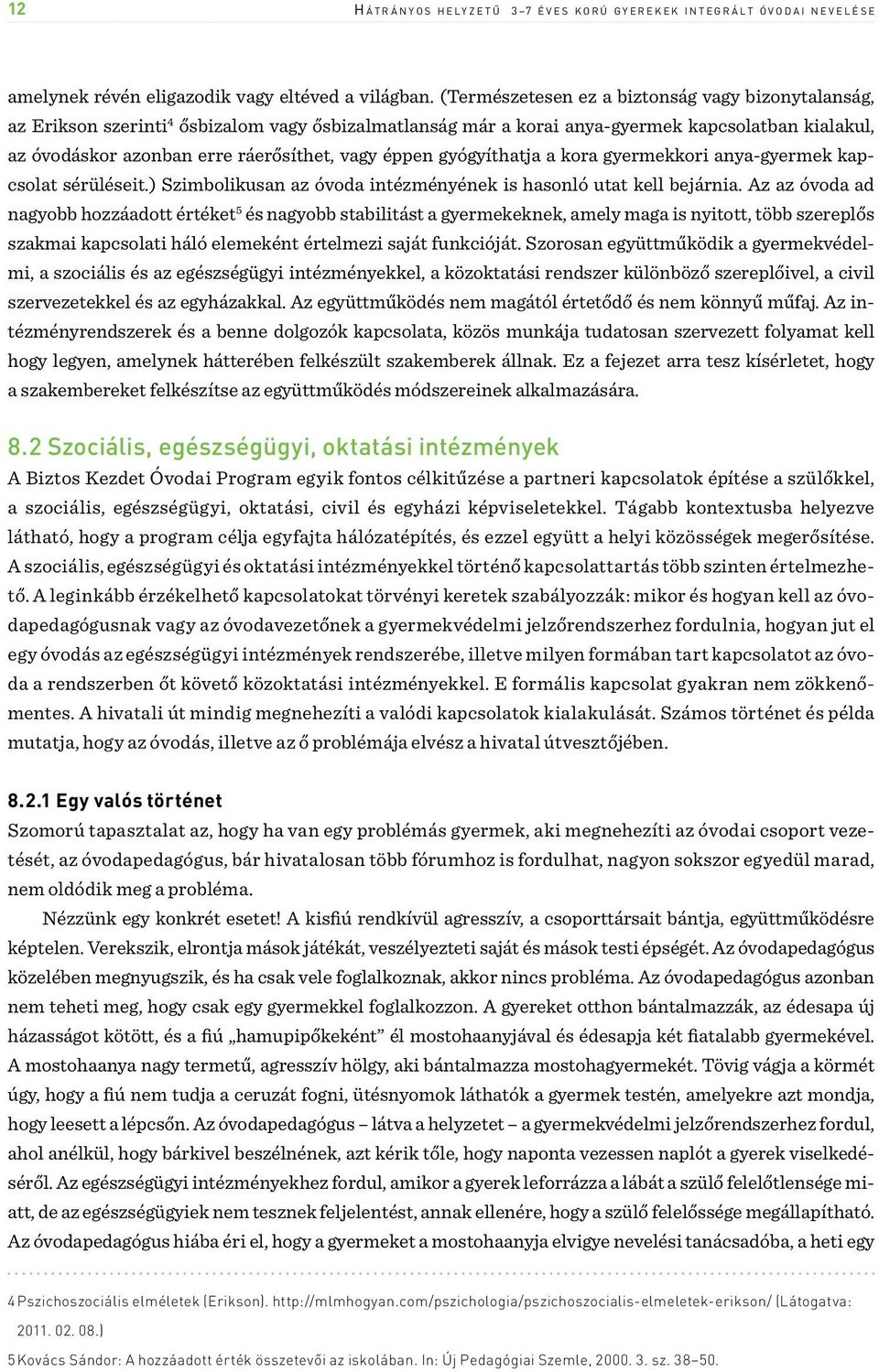 éppen gyógyíthatja a kora gyermekkori anya-gyermek kapcsolat sérüléseit.) Szimbolikusan az óvoda intézményének is hasonló utat kell bejárnia.