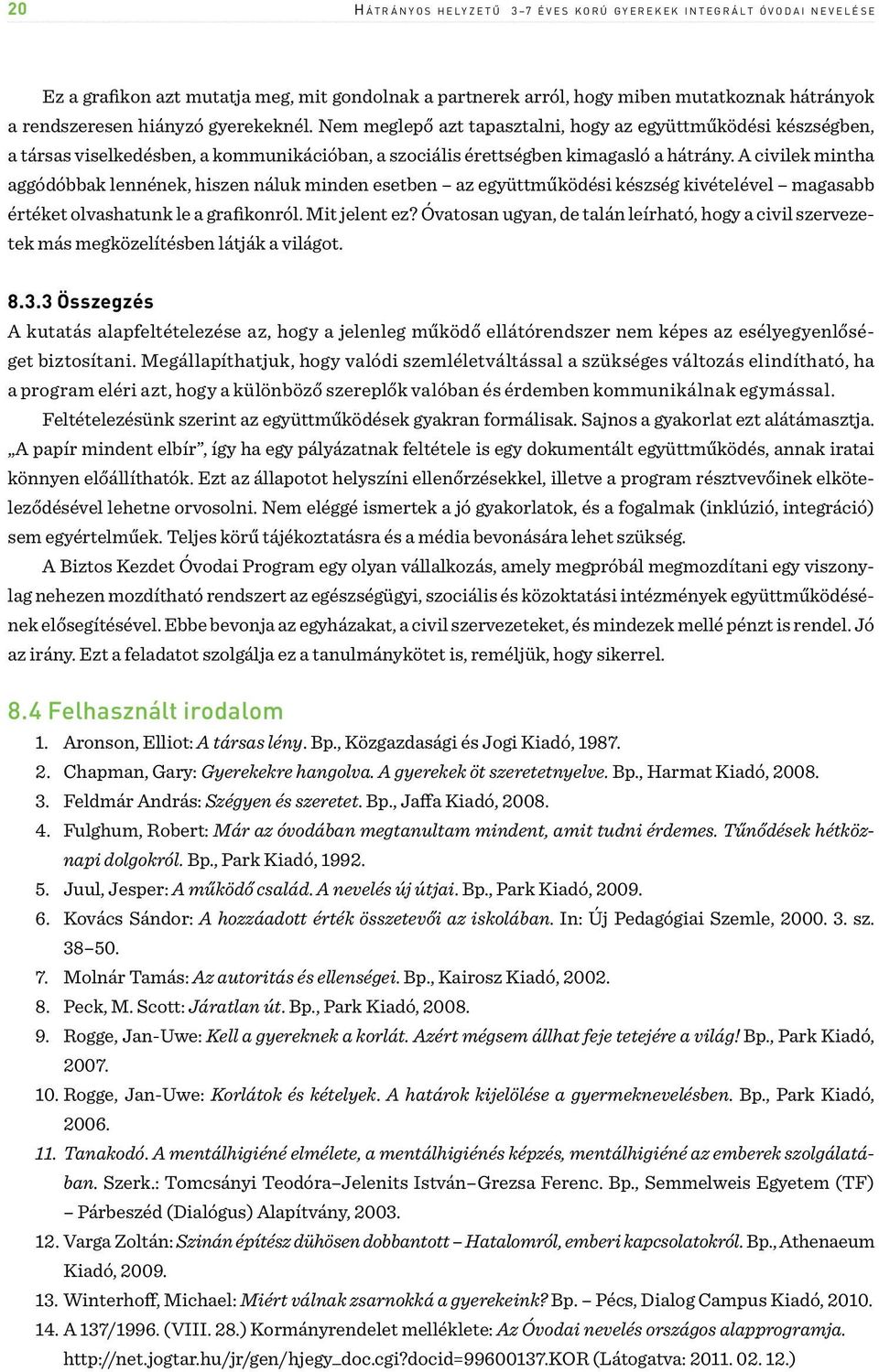 Nem meglepő azt tapasztalni, hogy az együttműködési készségben, a társas viselkedésben, a kommunikációban, a szociális érettségben kimagasló a hátrány.