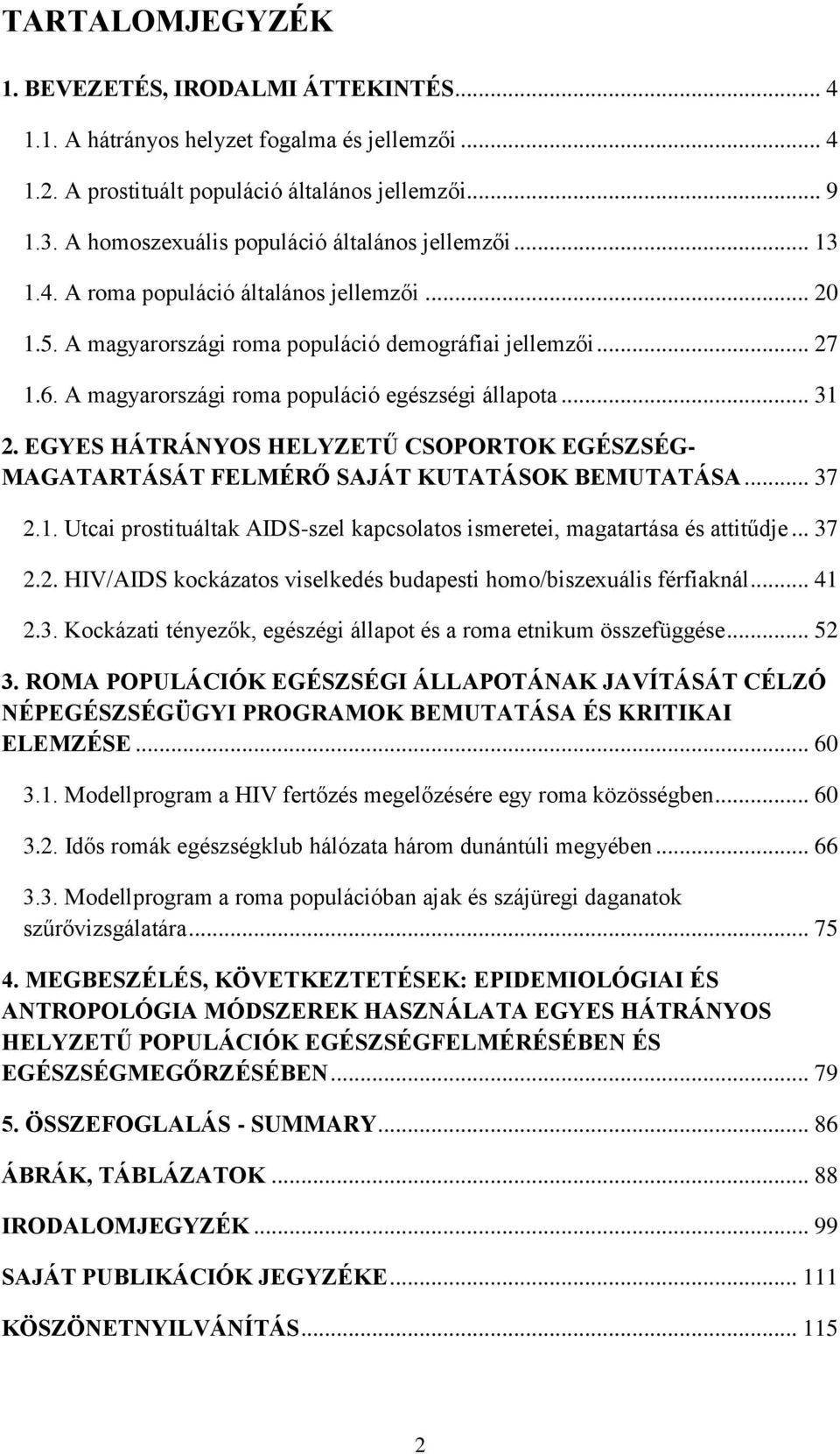 A magyarországi roma populáció egészségi állapota... 31 2. EGYES HÁTRÁNYOS HELYZETŰ CSOPORTOK EGÉSZSÉG- MAGATARTÁSÁT FELMÉRŐ SAJÁT KUTATÁSOK BEMUTATÁSA... 37 2.1. Utcai prostituáltak AIDS-szel kapcsolatos ismeretei, magatartása és attitűdje.