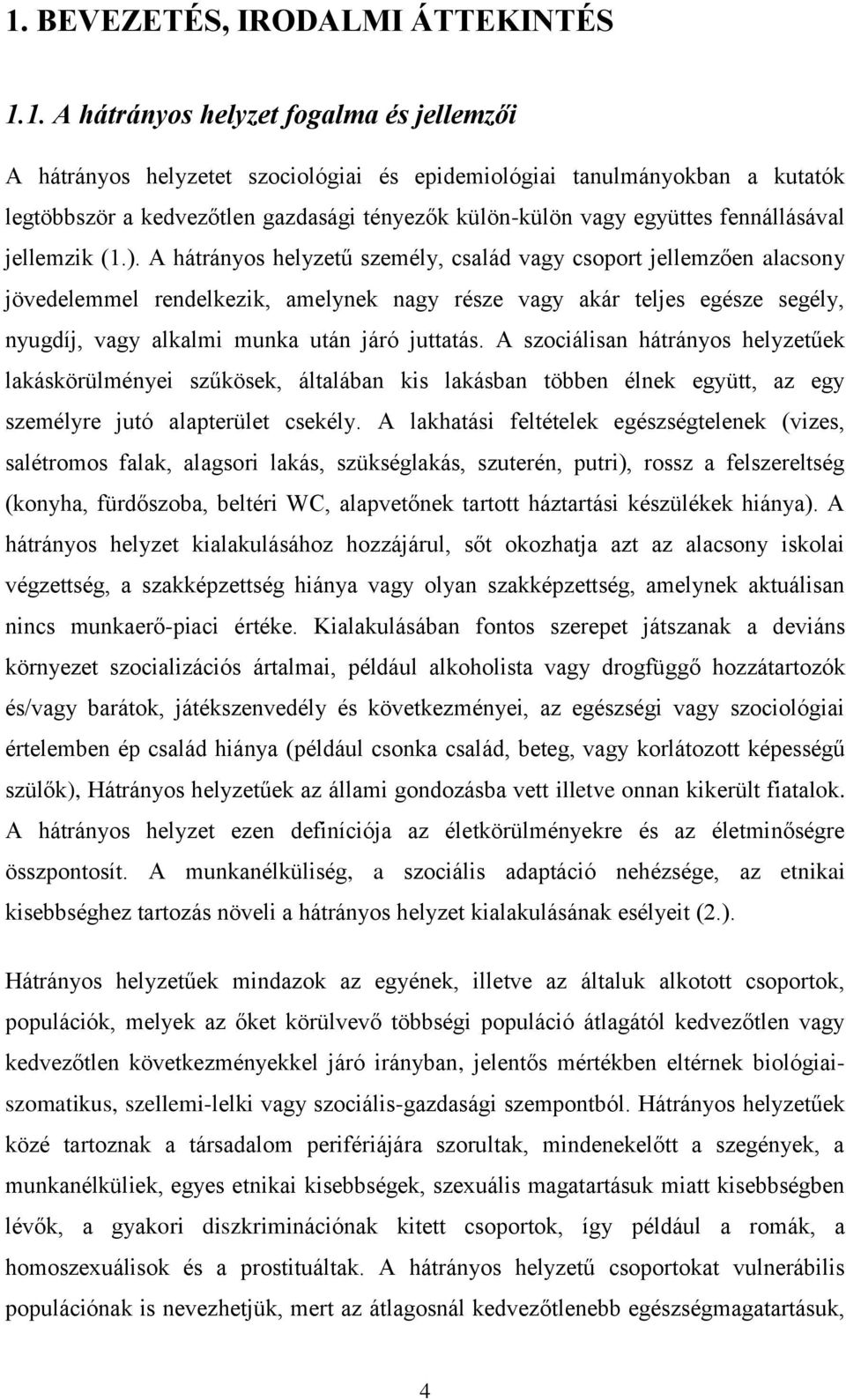 A hátrányos helyzetű személy, család vagy csoport jellemzően alacsony jövedelemmel rendelkezik, amelynek nagy része vagy akár teljes egésze segély, nyugdíj, vagy alkalmi munka után járó juttatás.