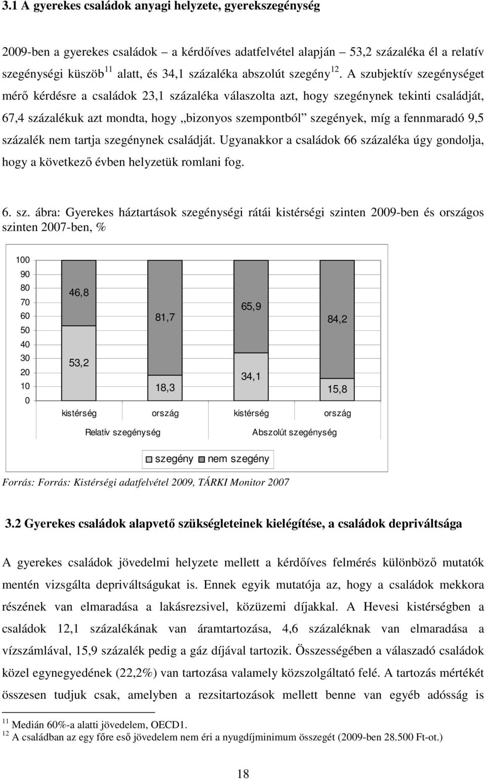 A szubjektív szegénységet mérı kérdésre a családok 23,1 százaléka válaszolta azt, hogy szegénynek tekinti családját, 67,4 százalékuk azt mondta, hogy bizonyos szempontból szegények, míg a fennmaradó