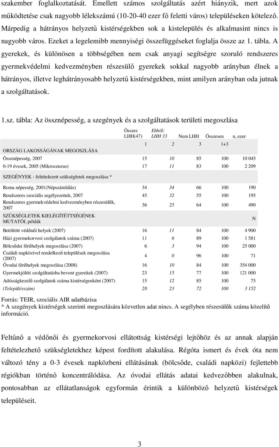 A gyerekek, és különösen a többségében nem csak anyagi segítségre szoruló rendszeres gyermekvédelmi kedvezményben részesülı gyerekek sokkal nagyobb arányban élnek a hátrányos, illetve leghátrányosabb