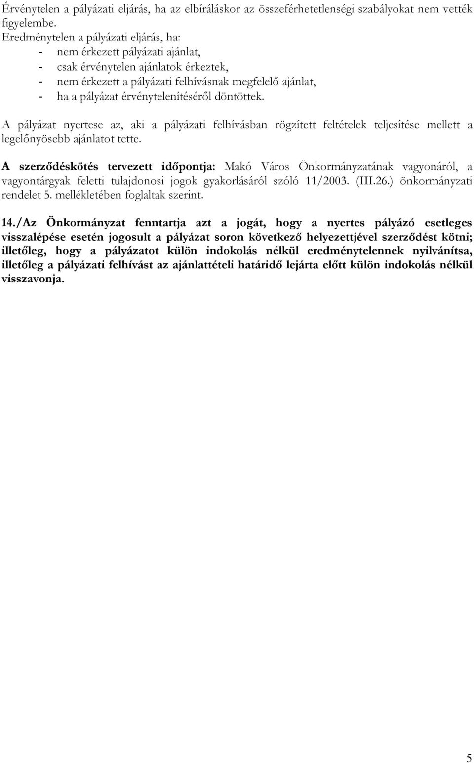 érvénytelenítéséről döntöttek. A pályázat nyertese az, aki a pályázati felhívásban rögzített feltételek teljesítése mellett a legelőnyösebb ajánlatot tette.