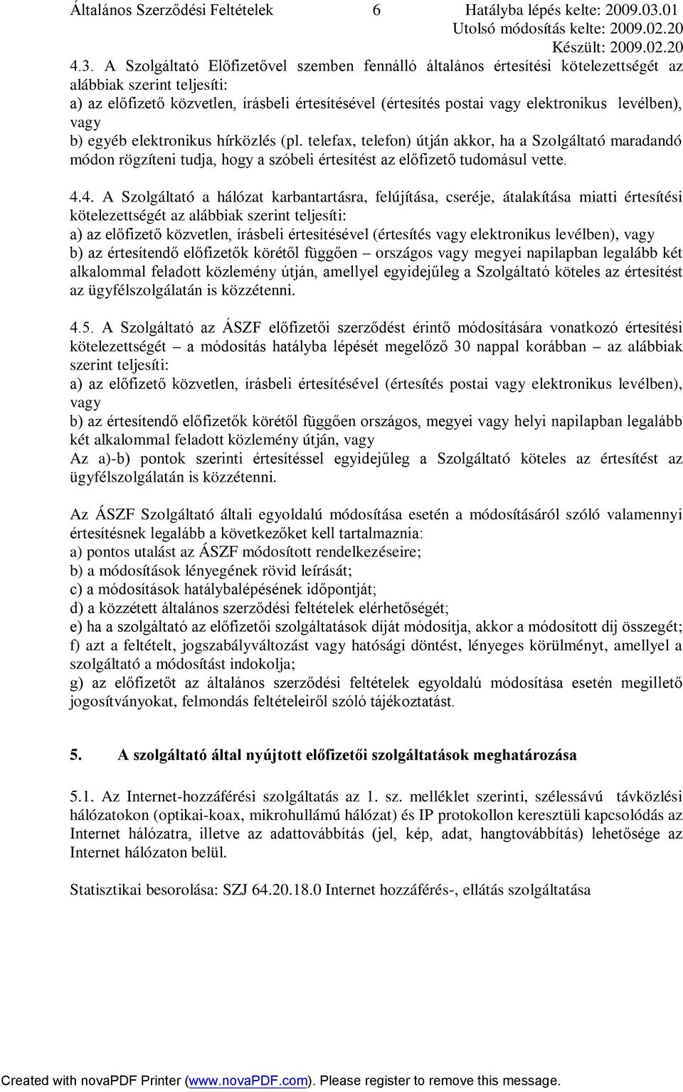 A Szolgáltató Előfizetővel szemben fennálló általános értesítési kötelezettségét az alábbiak szerint teljesíti: a) az előfizető közvetlen, írásbeli értesítésével (értesítés postai vagy elektronikus