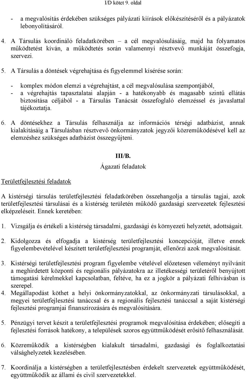 A Társulás a döntések végrehajtása és figyelemmel kísérése során: - komplex módon elemzi a végrehajtást, a cél megvalósulása szempontjából, - a végrehajtás tapasztalatai alapján - a hatékonyabb és