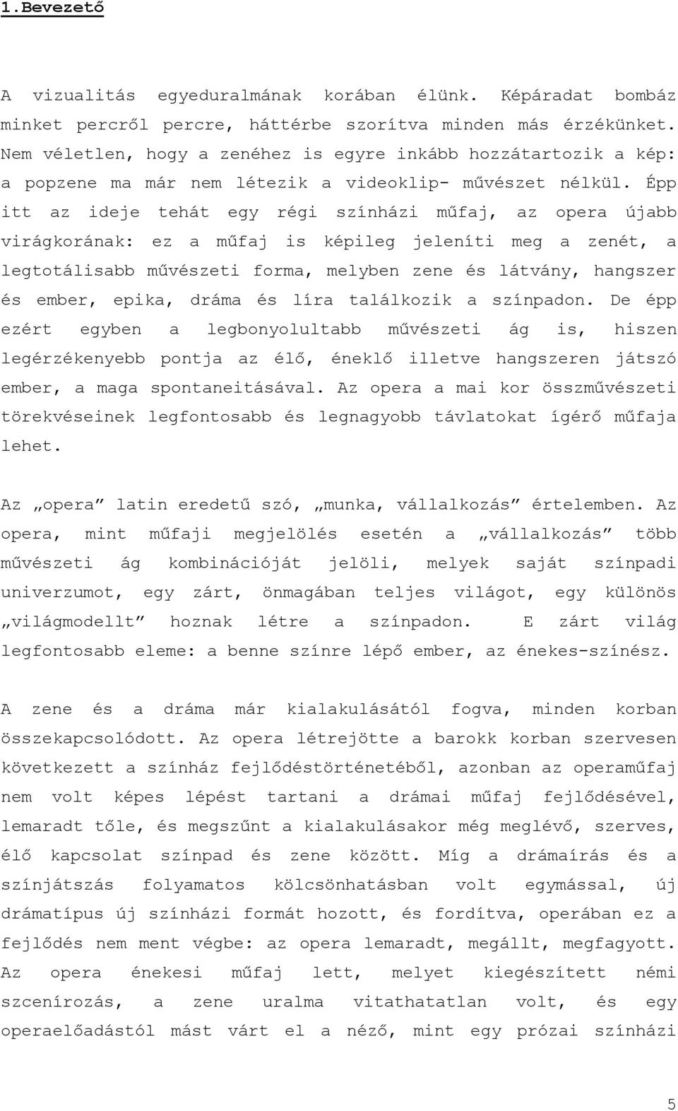 Épp itt az ideje tehát egy régi színházi műfaj, az opera újabb virágkorának: ez a műfaj is képileg jeleníti meg a zenét, a legtotálisabb művészeti forma, melyben zene és látvány, hangszer és ember,