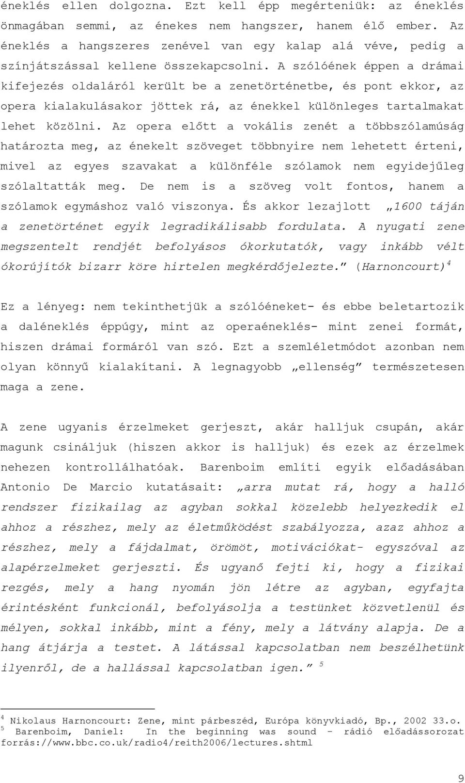 A szólóének éppen a drámai kifejezés oldaláról került be a zenetörténetbe, és pont ekkor, az opera kialakulásakor jöttek rá, az énekkel különleges tartalmakat lehet közölni.