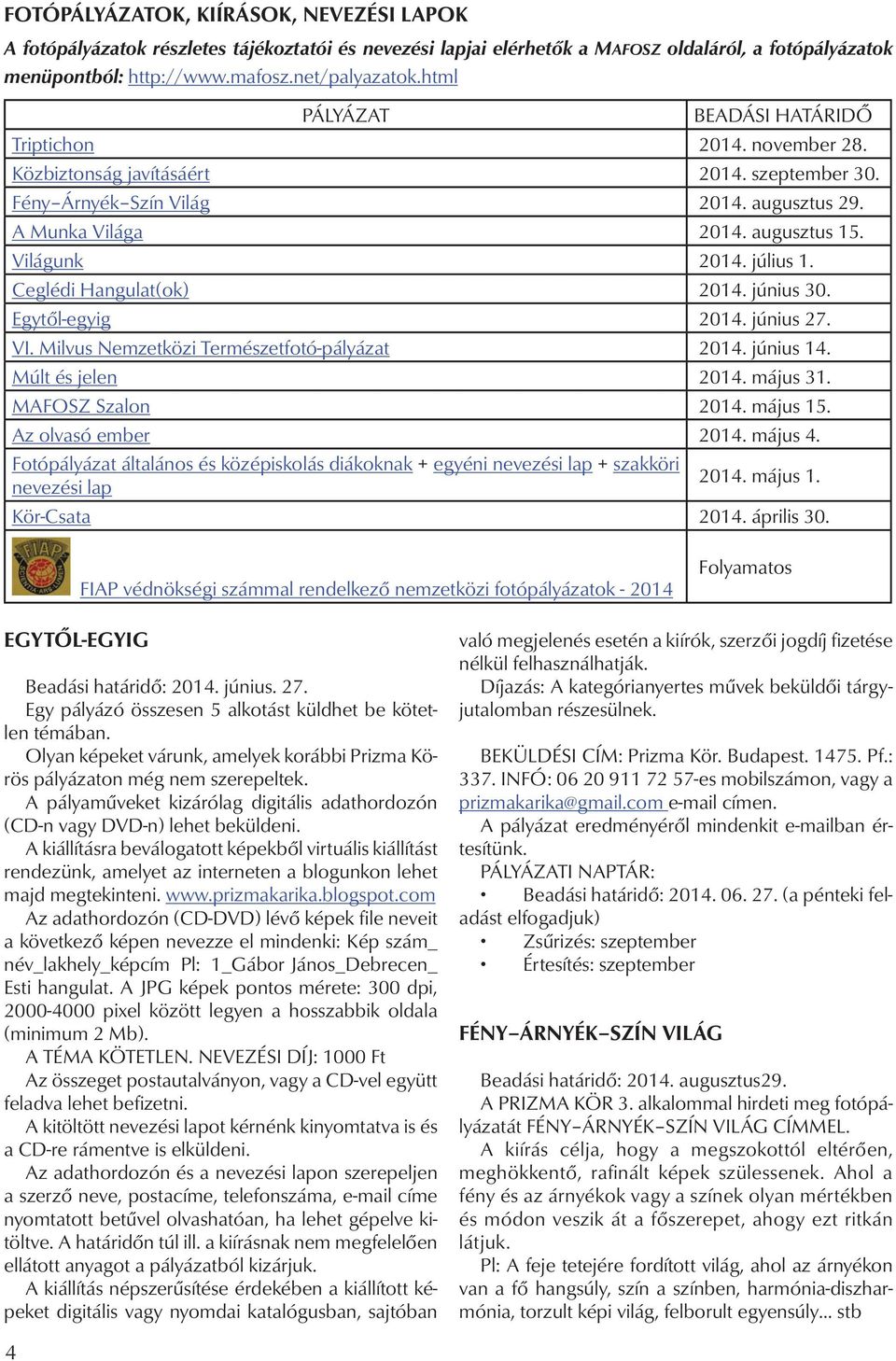 július 1. Ceglédi Hangulat(ok) 2014. június 30. Egytől-egyig 2014. június 27. VI. Milvus Nemzetközi Természetfotó-pályázat 2014. június 14. Múlt és jelen 2014. május 31. MAFOSZ Szalon 2014. május 15.