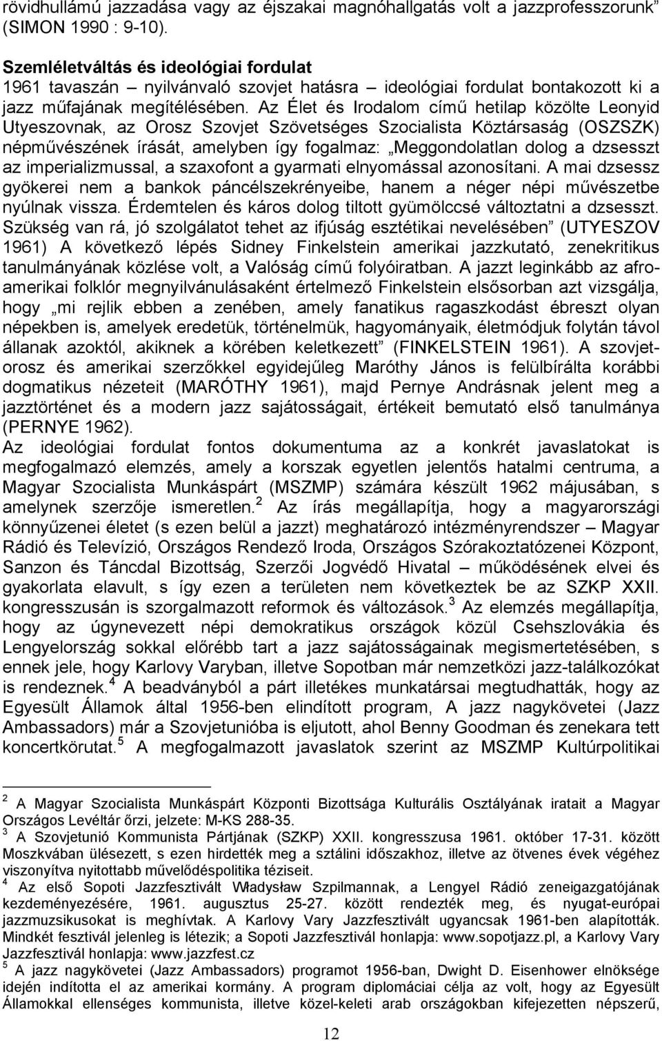 Az Élet és Irodalom című hetilap közölte Leonyid Utyeszovnak, az Orosz Szovjet Szövetséges Szocialista Köztársaság (OSZSZK) népművészének írását, amelyben így fogalmaz: Meggondolatlan dolog a