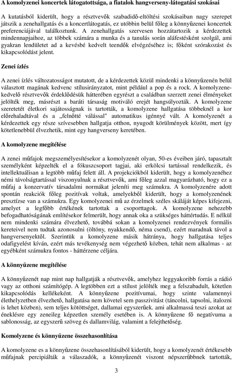 A zenehallgatás szervesen hozzátartozik a kérdezettek mindennapjaihoz, az többek számára a munka és a tanulás során aláfestésként szolgál, ami gyakran lendületet ad a kevésbé kedvelt teendők