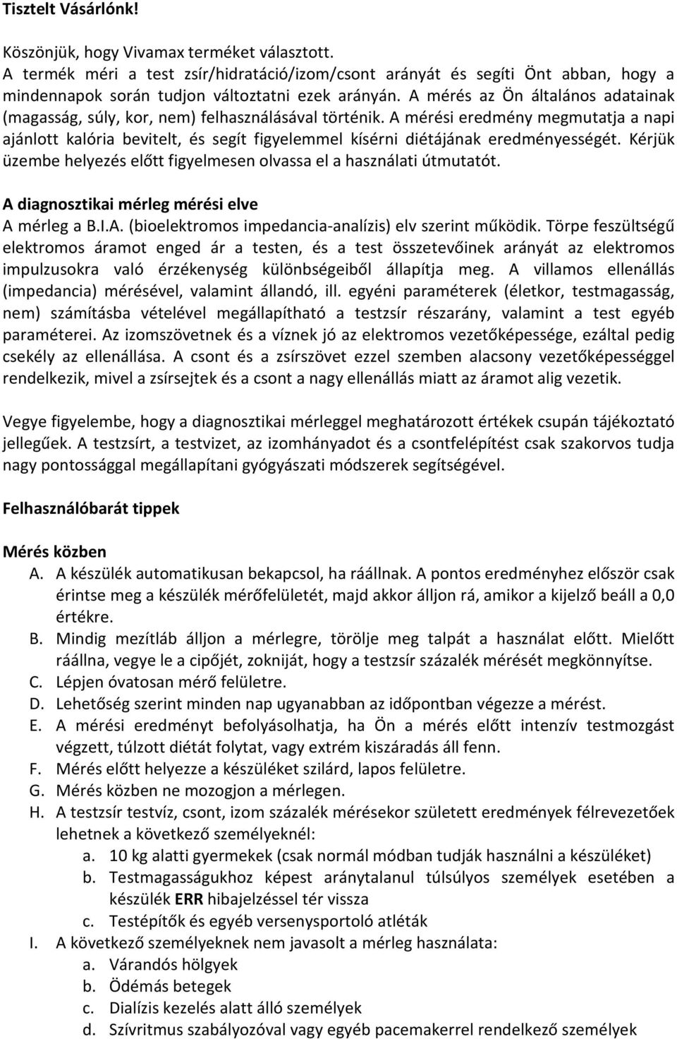 A mérési eredmény megmutatja a napi ajánlott kalória bevitelt, és segít figyelemmel kísérni diétájának eredményességét. Kérjük üzembe helyezés előtt figyelmesen olvassa el a használati útmutatót.