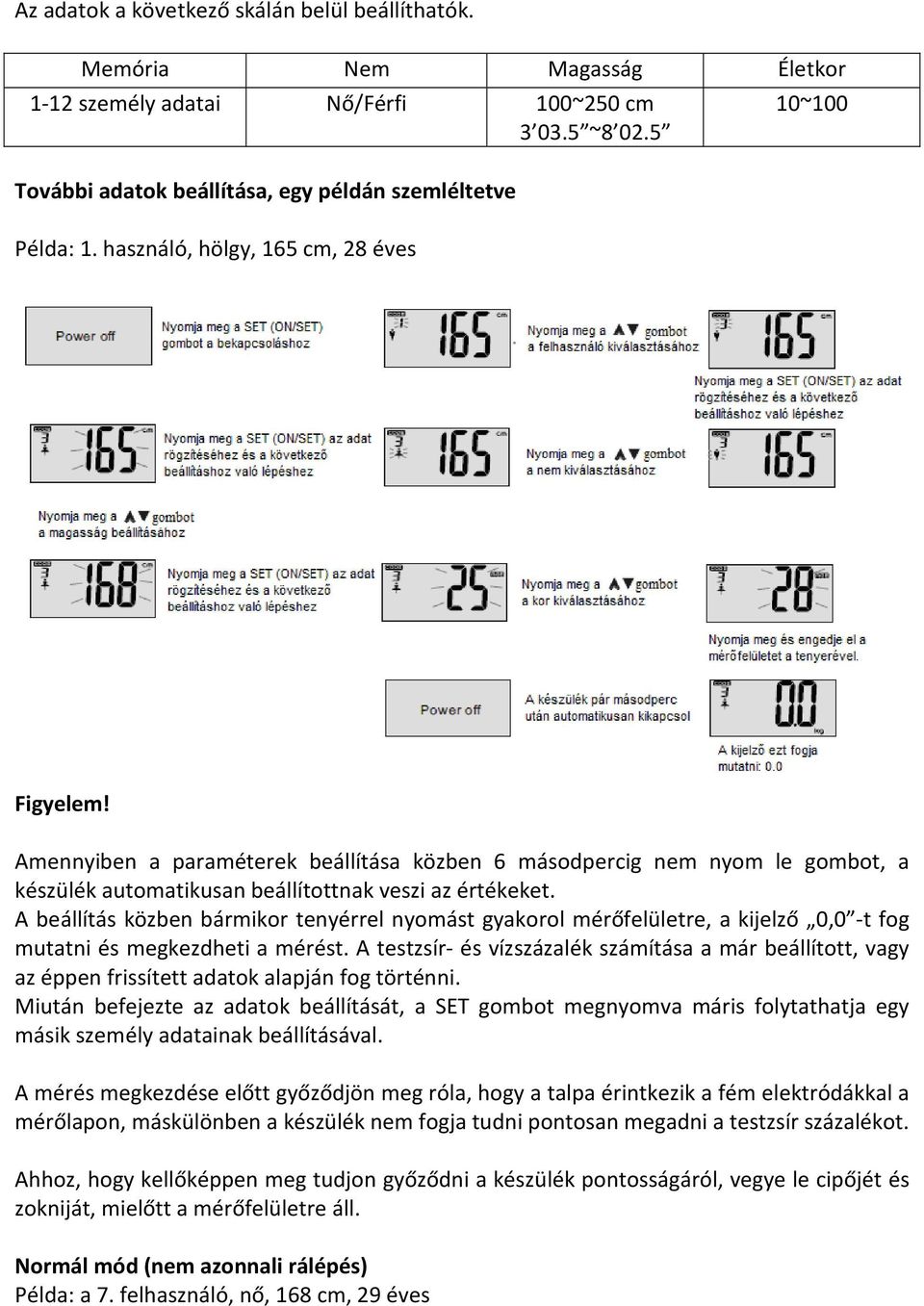 A beállítás közben bármikor tenyérrel nyomást gyakorol mérőfelületre, a kijelző 0,0 -t fog mutatni és megkezdheti a mérést.