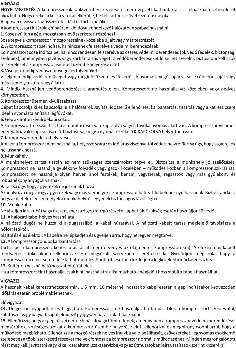 Sose nyúljon a gép, mozgásban lévõ szerkezeti részéhez! Sose tegye a kompresszor, mozgó részeinek közelébe ujjait vagy más testrészét. 2.