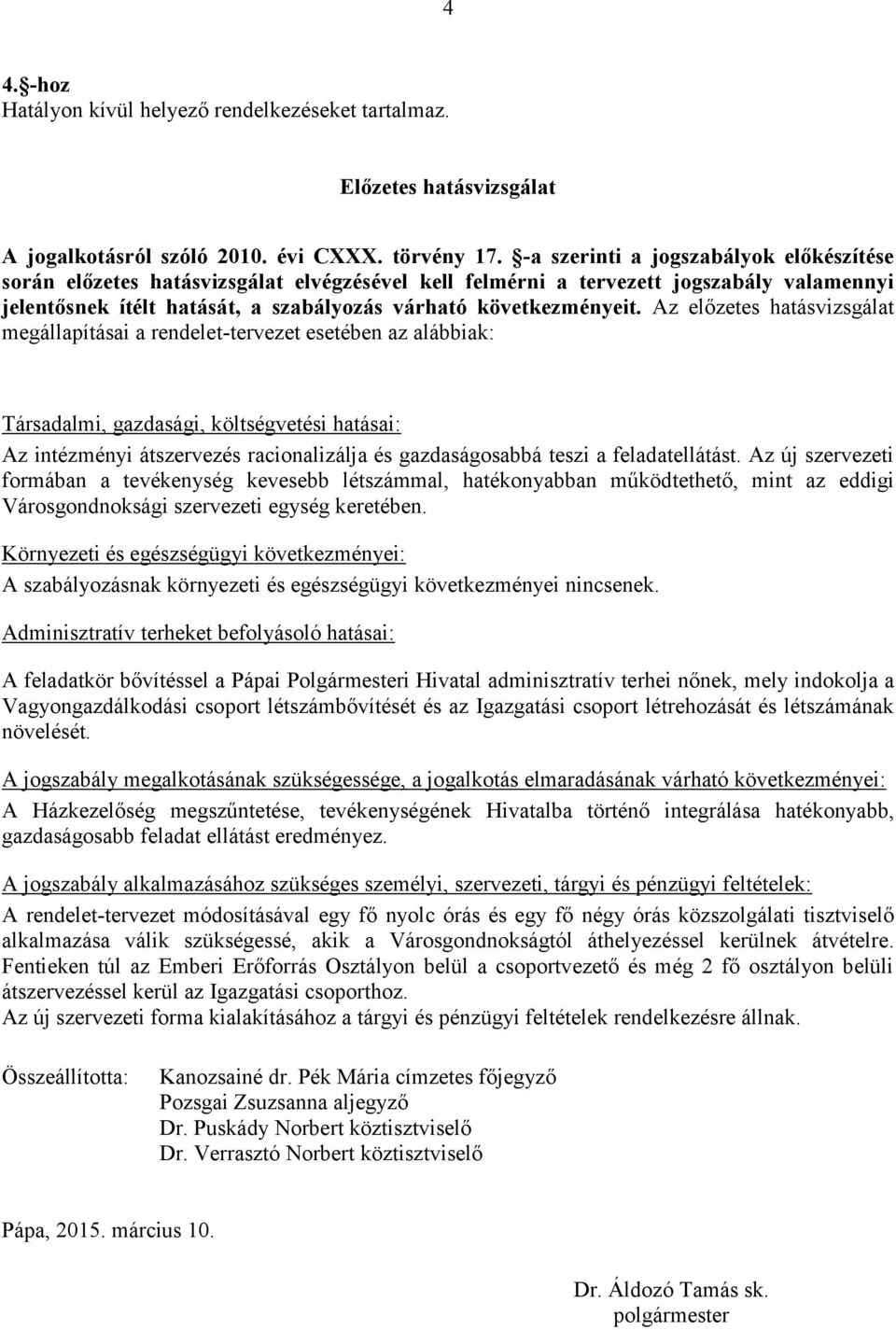 Az előzetes hatásvizsgálat megállapításai a rendelet-tervezet esetében az alábbiak: Társadalmi, gazdasági, költségvetési hatásai: Az intézményi átszervezés racionalizálja és gazdaságosabbá teszi a