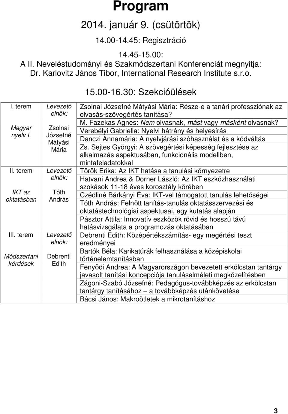 terem Módszertani kérdések Levezető elnök: Zsolnai Józsefné Mátyási Mária Levezető elnök: Tóth András Levezető elnök: Debrenti Edith Zsolnai Józsefné Mátyási Mária: Része-e a tanári professziónak az