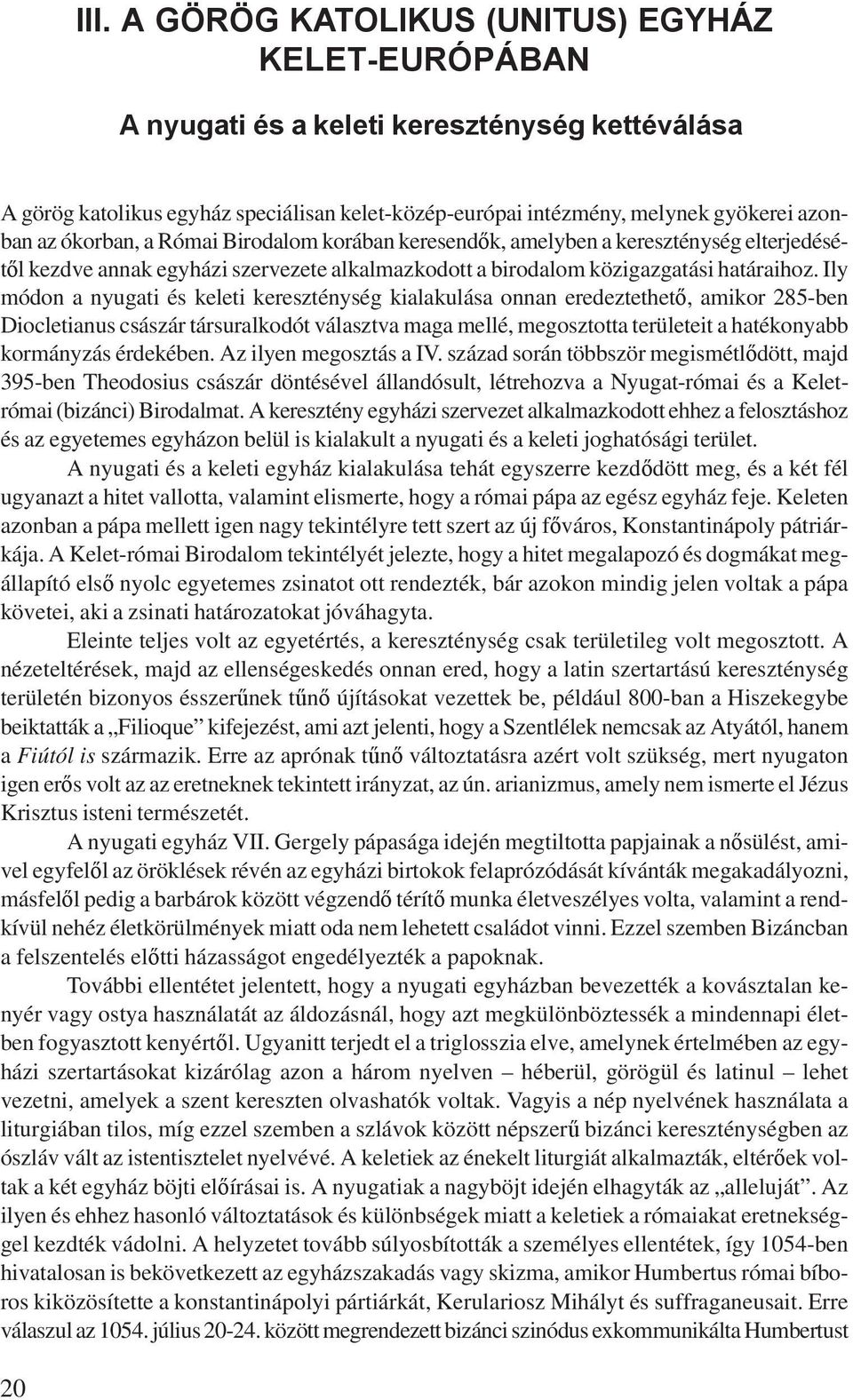 Ily módon a nyugati és keleti kereszténység kialakulása onnan eredeztethető, amikor 285-ben Diocletianus császár társuralkodót választva maga mellé, megosztotta területeit a hatékonyabb kormányzás