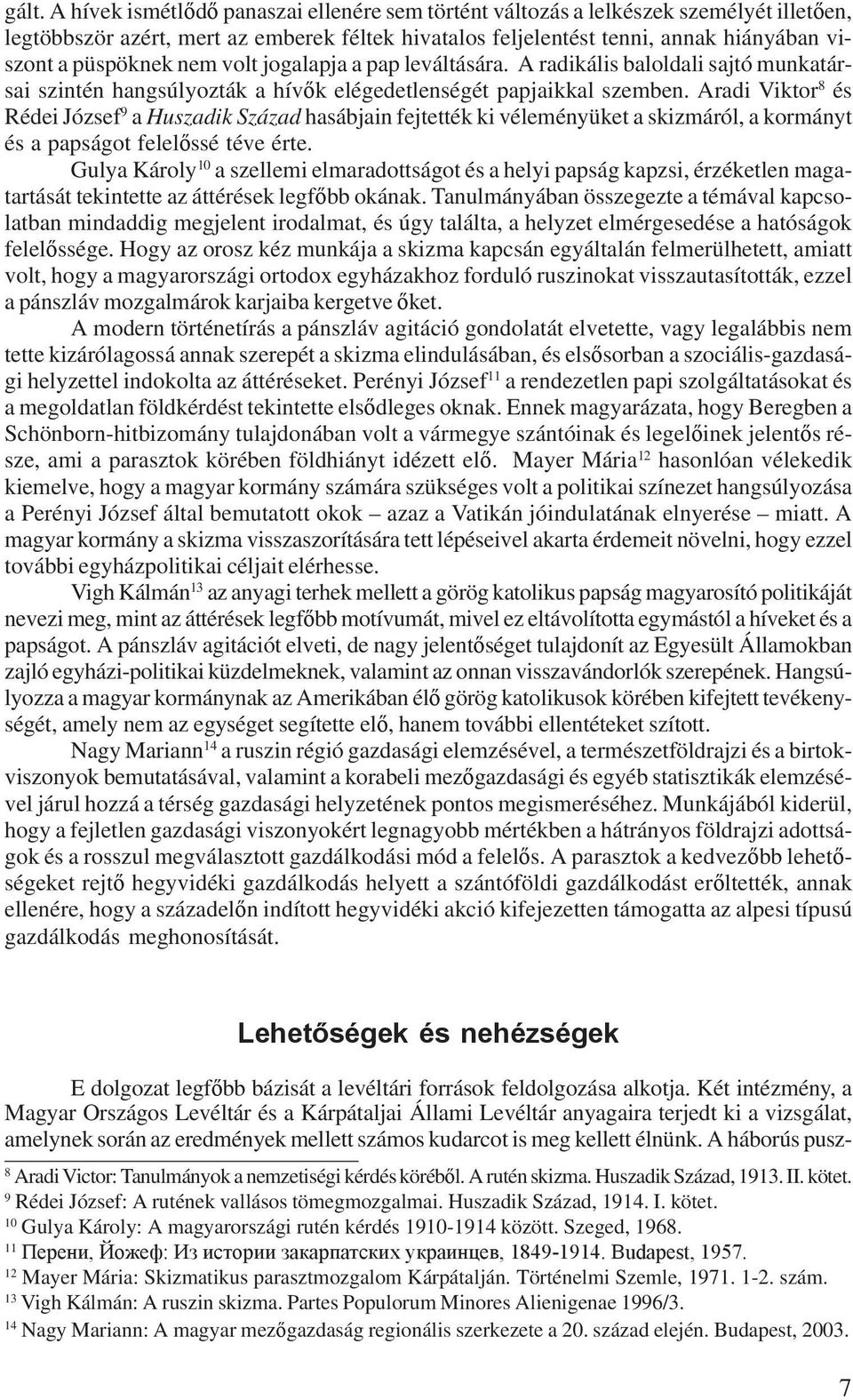 Aradi Viktor 8 és Rédei József 9 a Huszadik Század hasábjain fejtették ki véleményüket a skizmáról, a kormányt és a papságot felelőssé téve érte.