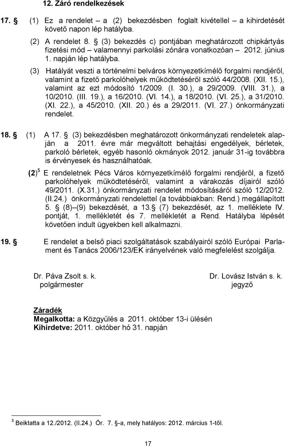 (3) Hatályát veszti a történelmi belváros környezetkímélő forgalmi rendjéről, valamint a fizető parkolóhelyek működtetéséről szóló 44/2008. (XII. 15.), valamint az ezt módosító 1/2009. (I. 30.