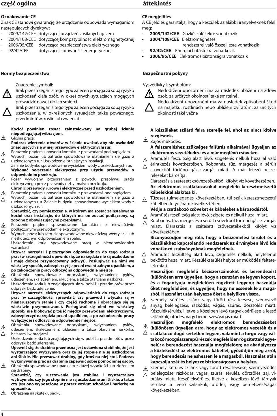 készülék az alábbi irányelveknek felel meg: - 29/42/CEE Gázkészülékekre vonatkozik - 24/8/CEE Elektromágneses rendszerrel való összeillésre vonatkozik - 92/42/CEE Energiai hatásfokra vonatkozik -