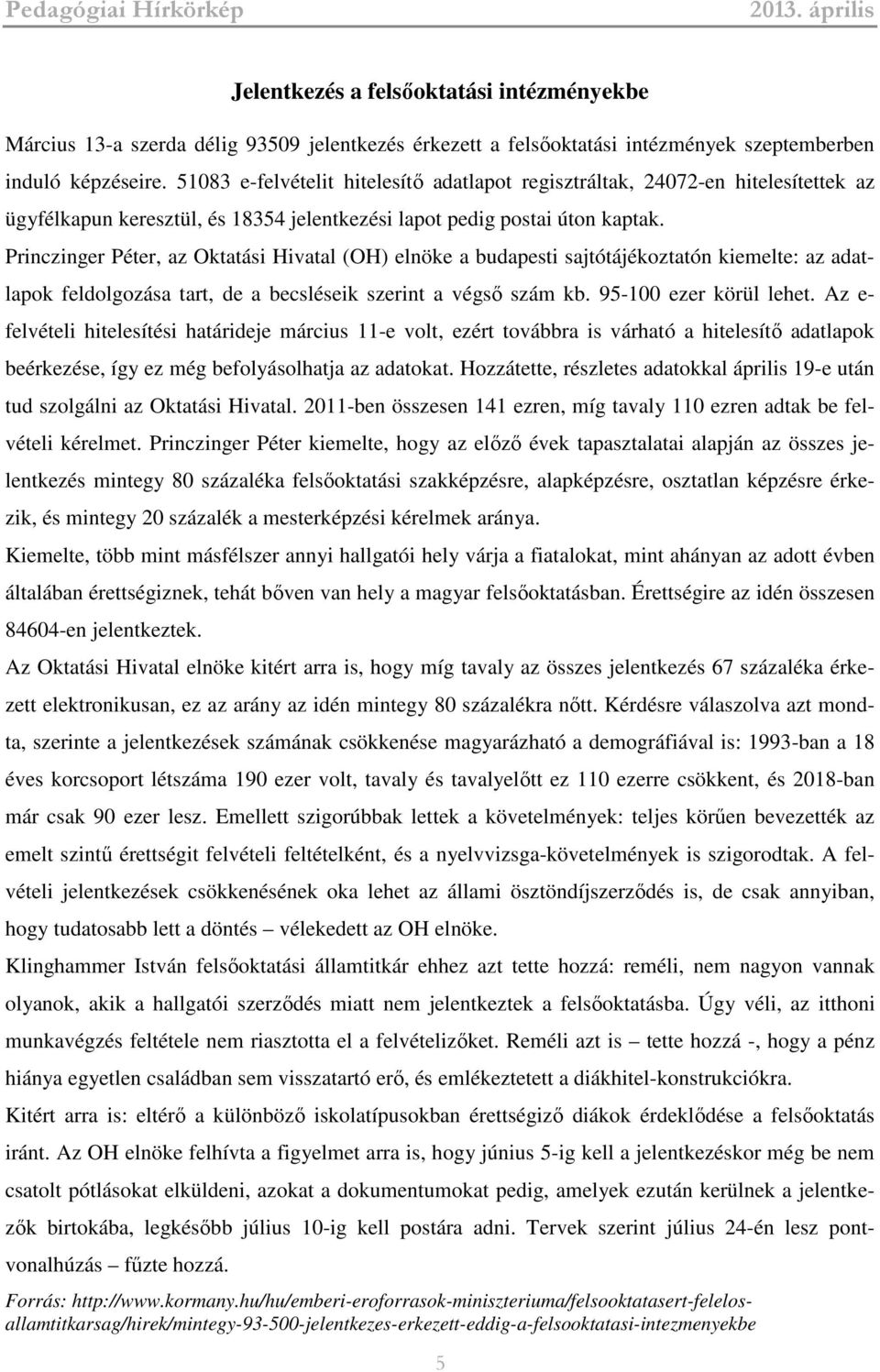 Princzinger Péter, az Oktatási Hivatal (OH) elnöke a budapesti sajtótájékoztatón kiemelte: az adatlapok feldolgozása tart, de a becsléseik szerint a végső szám kb. 95-100 ezer körül lehet.