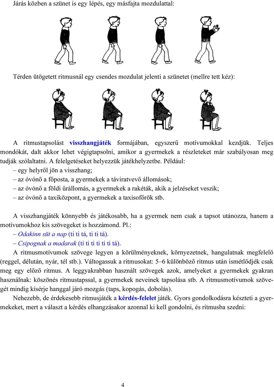 Például: egy helyről jön a visszhang; az óvónő a főposta, a gyermekek a táviratvevő állomások; az óvónő a földi űrállomás, a gyermekek a rakéták, akik a jelzéseket veszik; az óvónő a taxiközpont, a