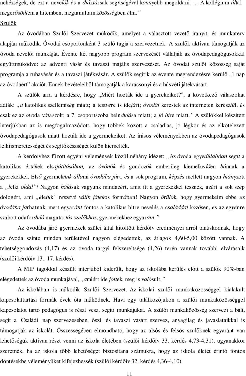 A szülők aktívan támogatják az óvoda nevelői munkáját. Évente két nagyobb program szervezését vállalják az óvodapedagógusokkal együttműködve: az adventi vásár és tavaszi majális szervezését.