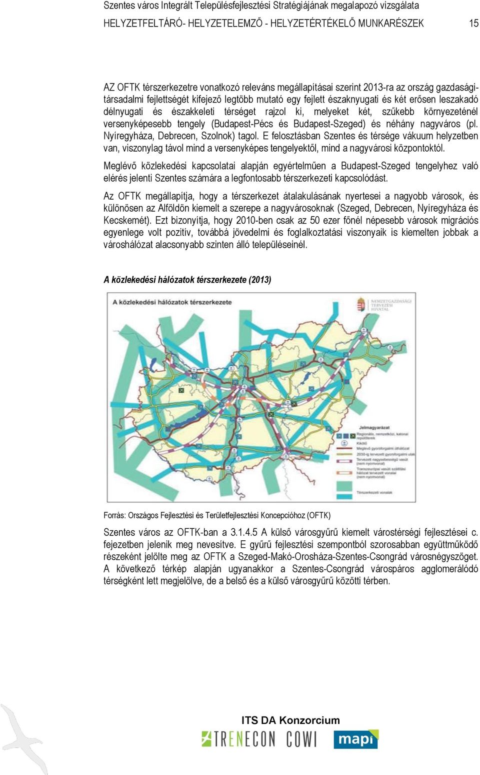 néhány nagyváros (pl. Nyíregyháza, Debrecen, Szolnok) tagol. E felosztásban és térsége vákuum helyzetben van, viszonylag távol mind a versenyképes tengelyektől, mind a nagyvárosi központoktól.