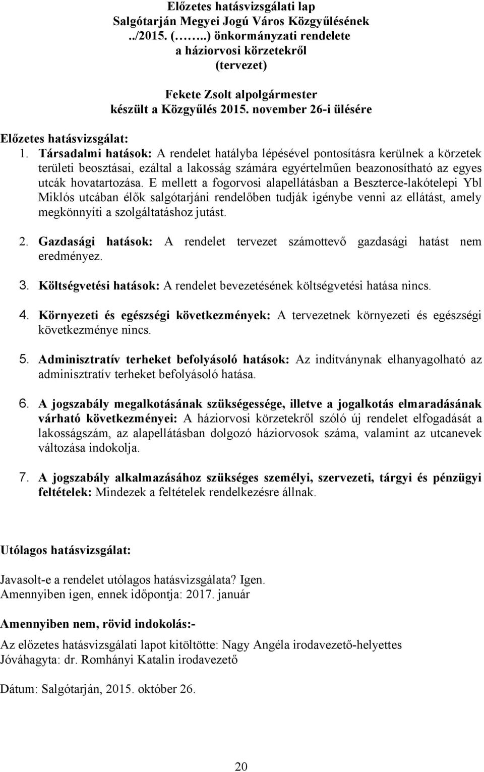 Társadalmi hatások: A rendelet hatályba lépésével pontosításra kerülnek a körzetek területi beosztásai, ezáltal a lakosság számára egyértelműen beazonosítható az egyes utcák hovatartozása.