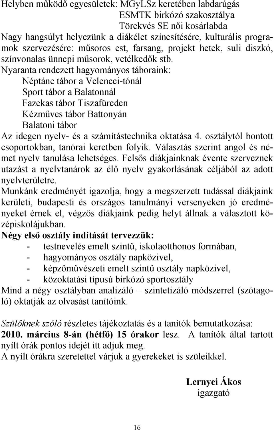 Nyaranta rendezett hagyományos táboraink: Néptánc tábor a Velencei-tónál Sport tábor a Balatonnál Fazekas tábor Tiszafüreden Kézműves tábor Battonyán Balatoni tábor Az idegen nyelv- és a