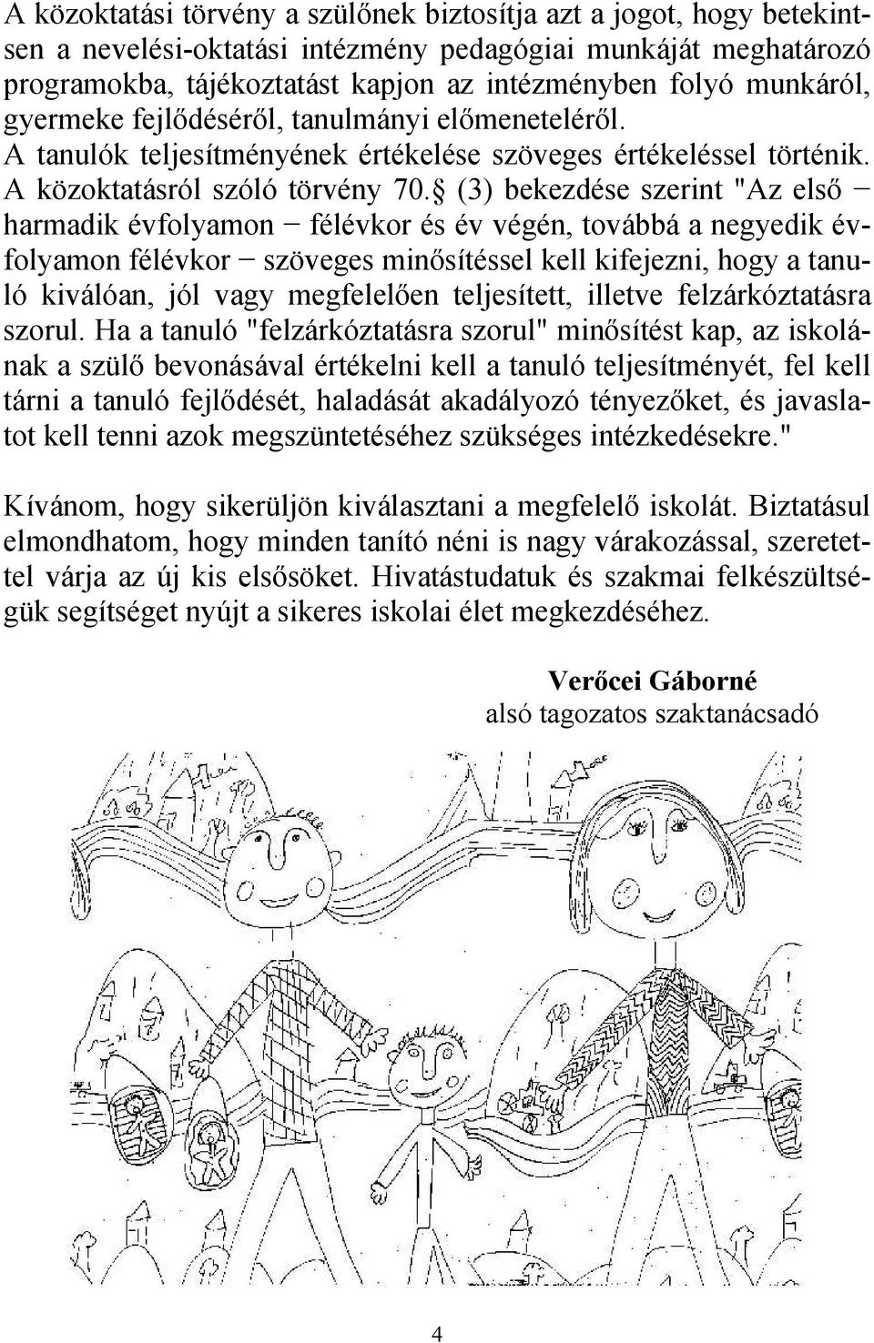 (3) bekezdése szerint "Az első harmadik évfolyamon félévkor és év végén, továbbá a negyedik évfolyamon félévkor szöveges minősítéssel kell kifejezni, hogy a tanuló kiválóan, jól vagy megfelelően