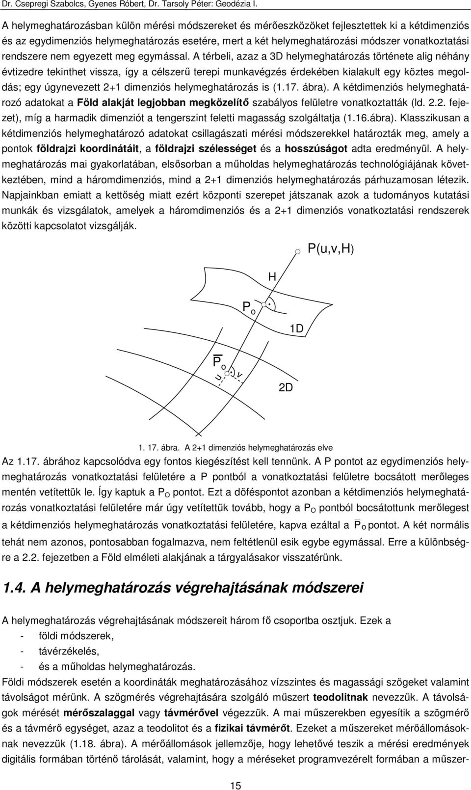 A térbeli, azaz a 3D helymeghatározás története alig néhány évtizedre tekinthet vissza, így a célszerő terepi munkavégzés érdekében kialakult egy köztes megoldás; egy úgynevezett +1 dimenziós