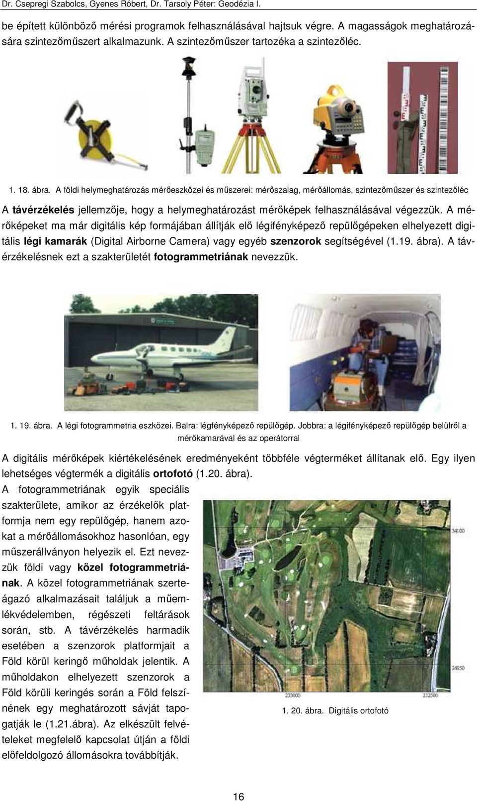 A mérıképeket ma már digitális kép formájában állítják elı légifényképezı repülıgépeken elhelyezett digitális légi kamarák (Digital Airborne amera) vagy egyéb szenzorok segítségével (1.19. ábra).