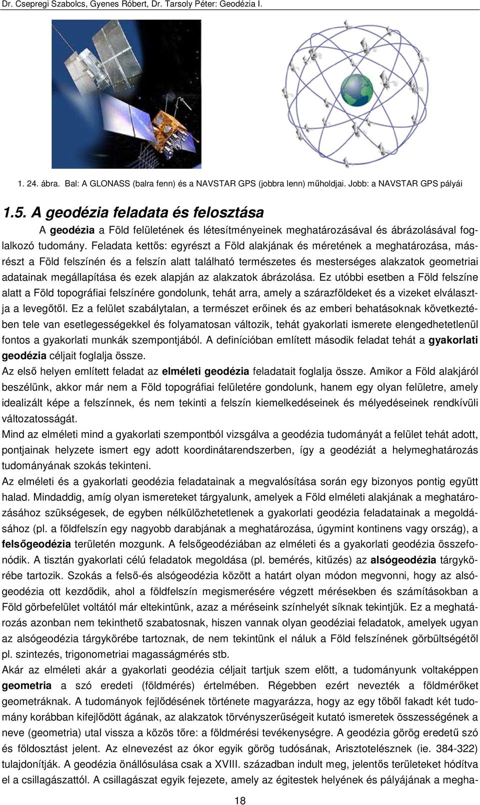 eladata kettıs: egyrészt a öld alakjának és méretének a meghatározása, másrészt a öld felszínén és a felszín alatt található természetes és mesterséges alakzatok geometriai adatainak megállapítása és