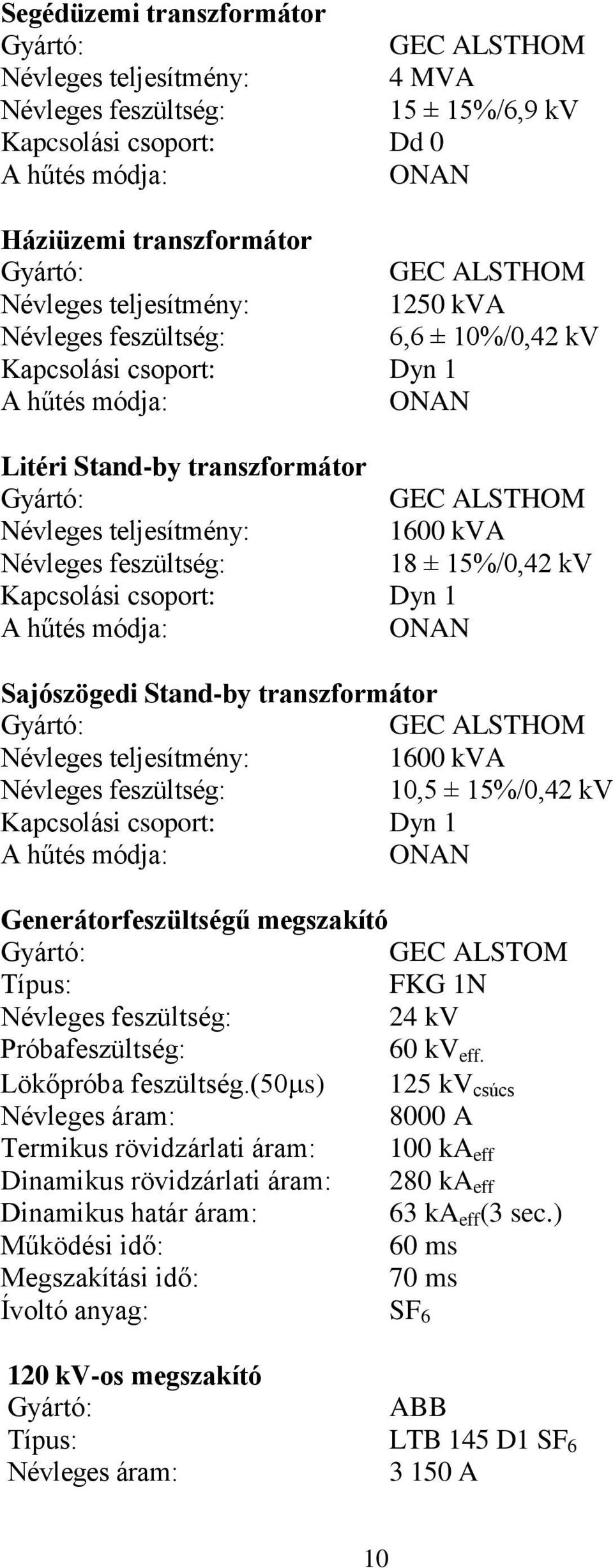 feszültség: 18 ± 15%/0,42 kv Kapcsolási csoport: Dyn 1 A hűtés módja: ONAN Sajószögedi Stand-by transzformátor GEC ALSTHOM Névleges teljesítmény: 1600 kva Névleges feszültség: 10,5 ± 15%/0,42 kv