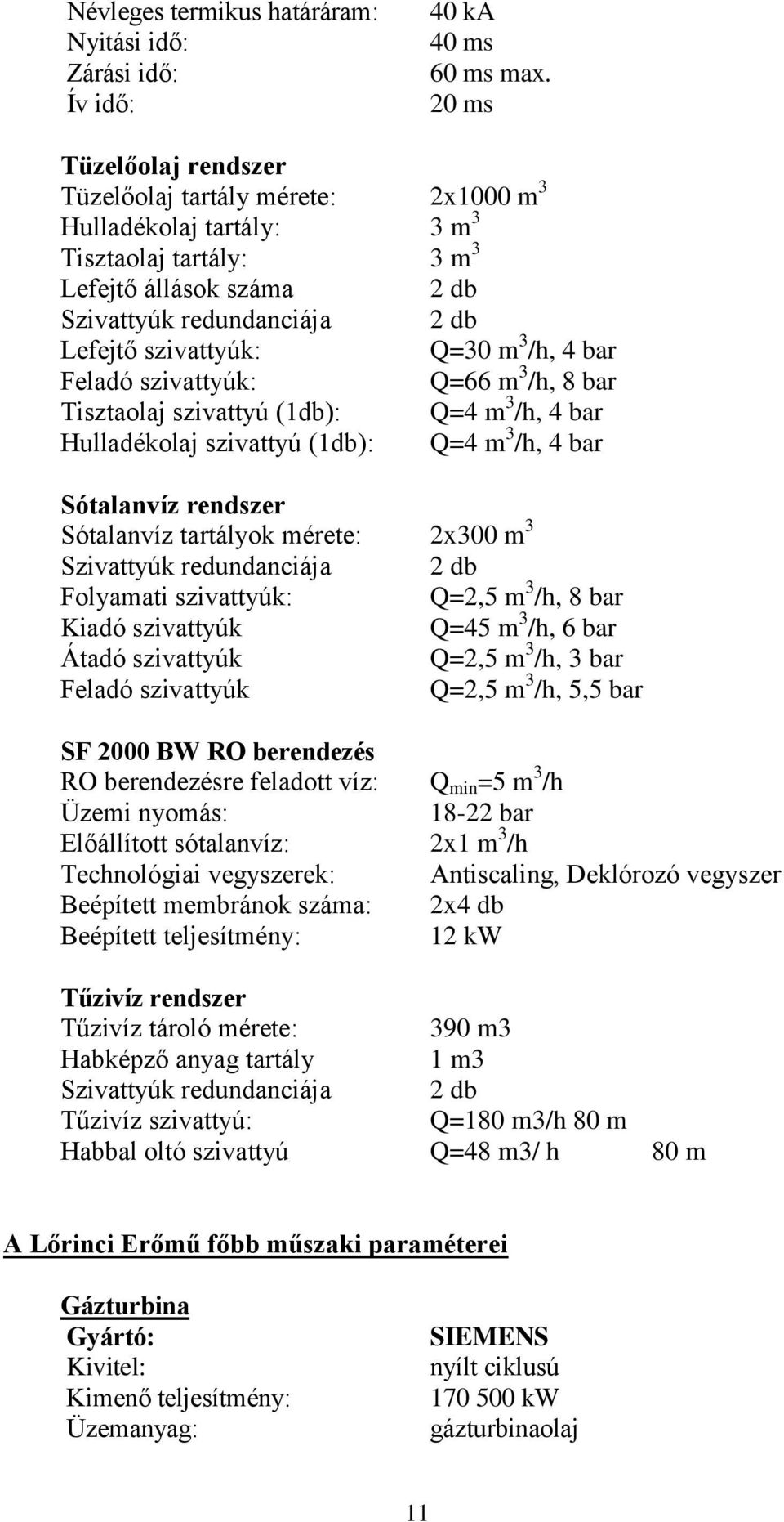 m 3 /h, 4 bar Feladó szivattyúk: Q=66 m 3 /h, 8 bar Tisztaolaj szivattyú (1db): Q=4 m 3 /h, 4 bar Hulladékolaj szivattyú (1db): Q=4 m 3 /h, 4 bar Sótalanvíz rendszer Sótalanvíz tartályok mérete: