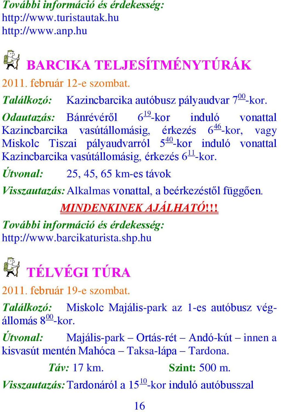 -kor. Útvonal: 25, 45, 65 km-es távok Visszautazás: Alkalmas vonattal, a beérkezéstől függően. MINDENKINEK AJÁLHATÓ!!! További információ és érdekesség: http://www.barcikaturista.shp.