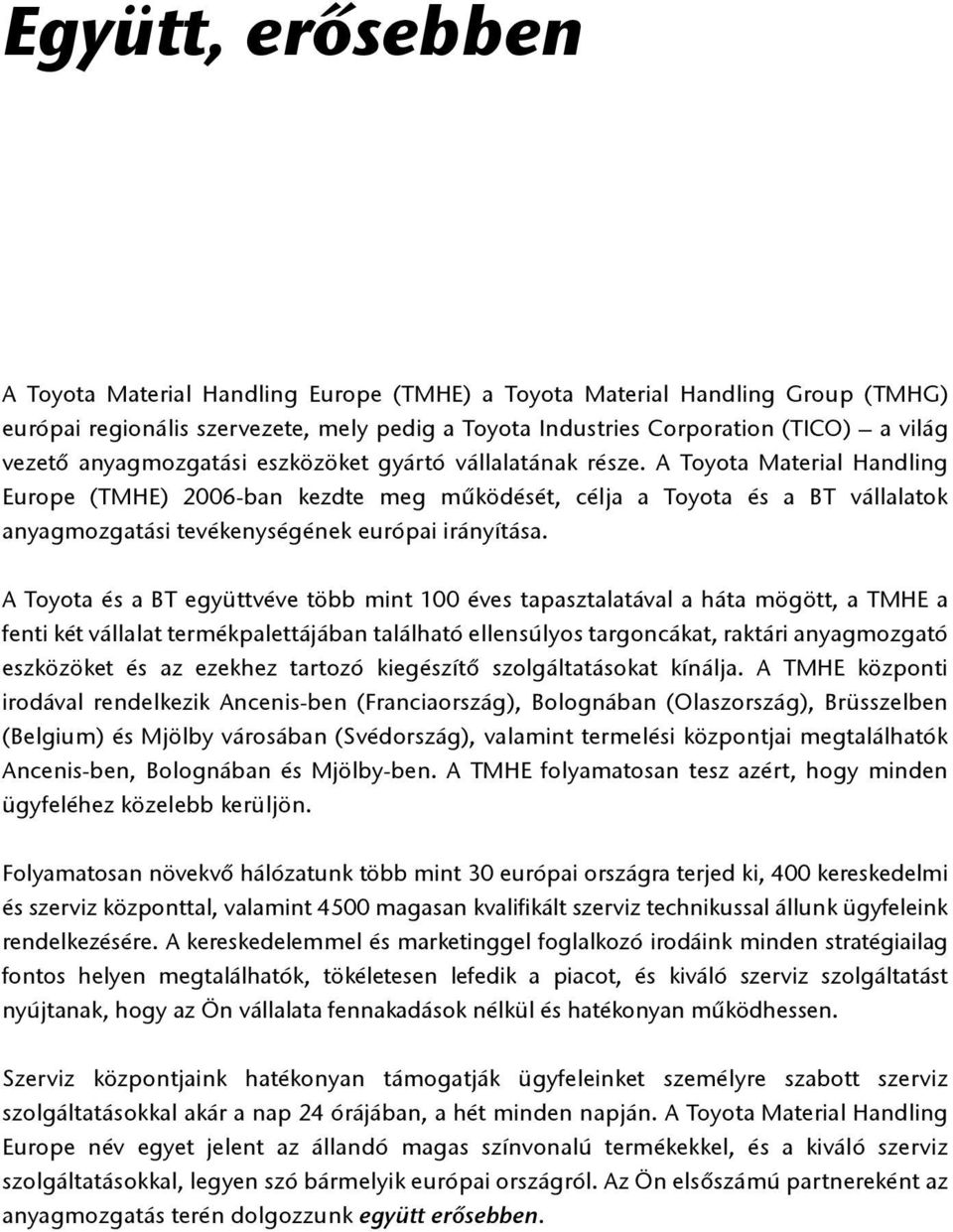 A Toyota Material Handling Europe (TMHE) 2006-ban kezdte meg működését, célja a Toyota és a BT vállalatok anyagmozgatási tevékenységének európai irányítása.
