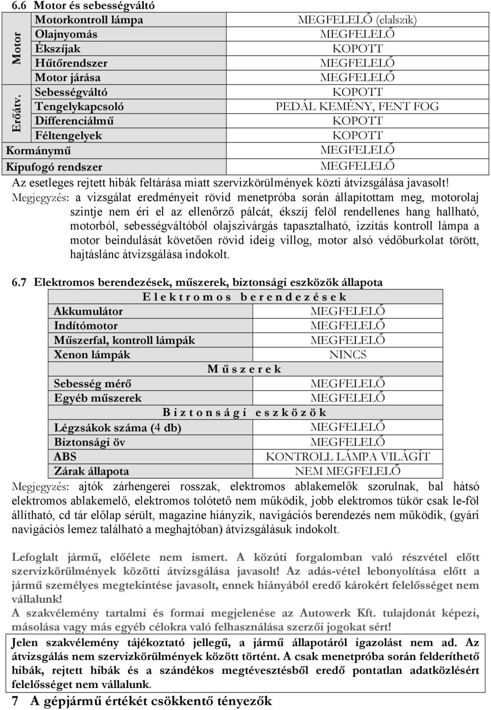 Megjegyzés: a vizsgálat eredményeit rövid menetpróba során állapítottam meg, motorolaj szintje nem éri el az ellenőrző pálcát, ékszíj felöl rendellenes hang hallható, motorból, sebességváltóból