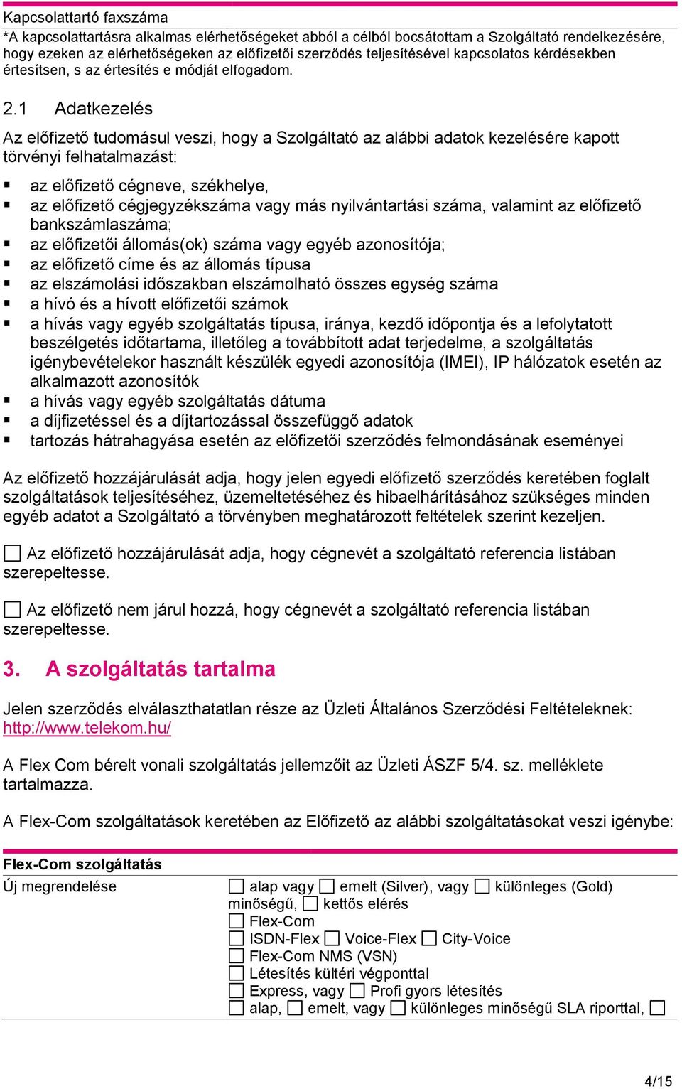 1 Adatkezelés Az előfizető tudomásul veszi, hogy a Szolgáltató az alábbi adatok kezelésére kapott törvényi felhatalmazást: az előfizető cégneve, székhelye, az előfizető cégjegyzékszáma vagy más