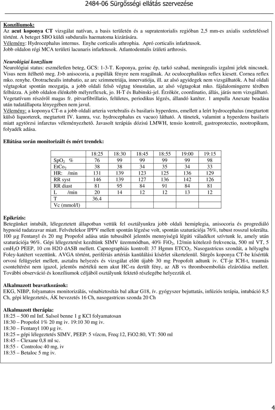 Atlantodentalis ízületi arthrosis. Neurológiai konzílium Neurológiai status: eszméletlen beteg, GCS: 1-3-T. Koponya, gerinc ép, tarkó szabad, meningealis izgalmi jelek nincsnek.