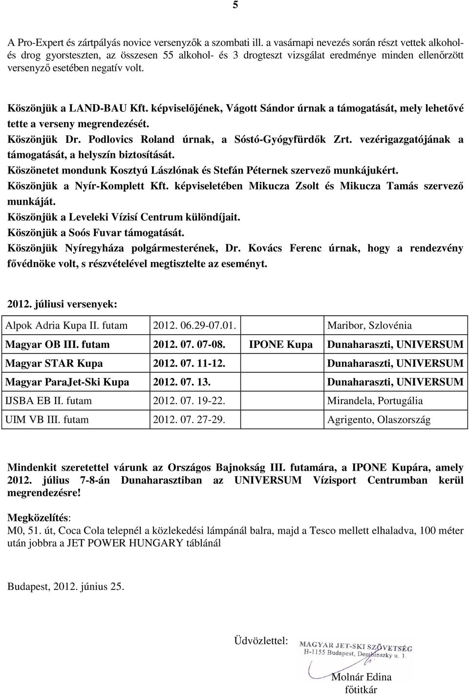 Köszönjük a LAND-BAU Kft. képviselőjének, Vágott Sándor úrnak a támogatását, mely lehetővé tette a verseny megrendezését. Köszönjük Dr. Podlovics Roland úrnak, a Sóstó-Gyógyfürdők Zrt.