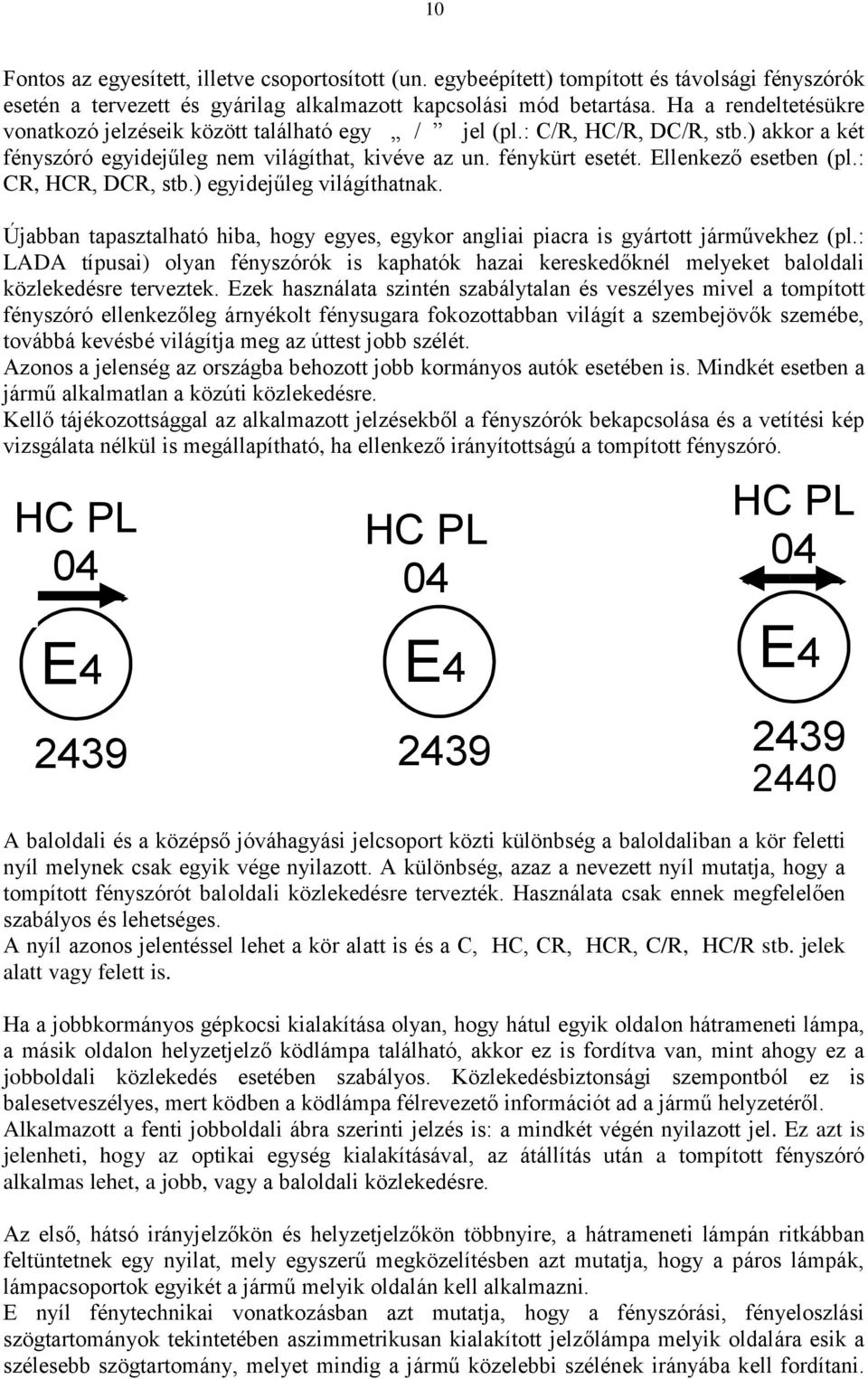 : CR, HCR, DCR, stb.) egyidejűleg világíthatnak. Újabban tapasztalható hiba, hogy egyes, egykor angliai piacra is gyártott járművekhez (pl.