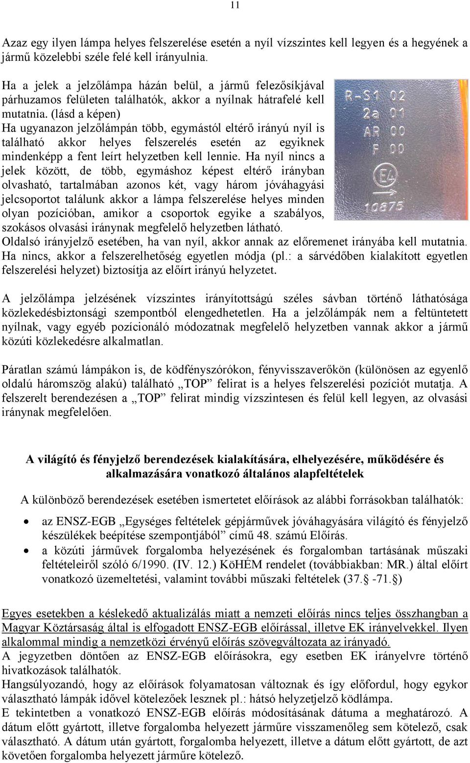 (lásd a képen) Ha ugyanazon jelzőlámpán több, egymástól eltérő irányú nyíl is található akkor helyes felszerelés esetén az egyiknek mindenképp a fent leírt helyzetben kell lennie.