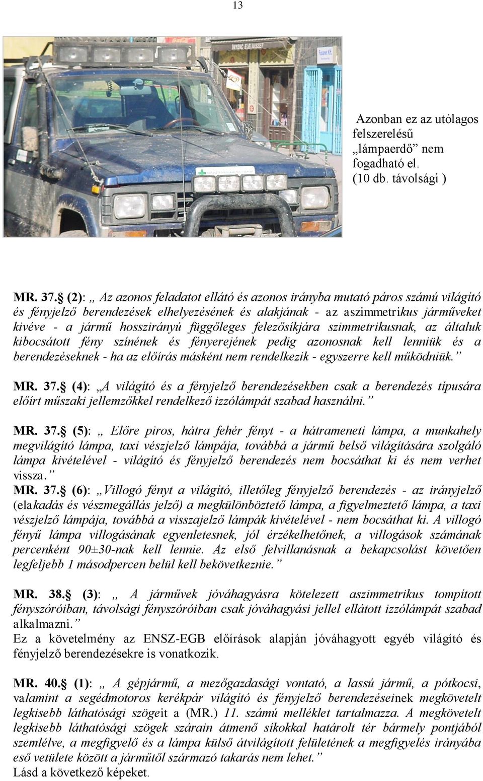 függőleges felezősíkjára szimmetrikusnak, az általuk kibocsátott fény színének és fényerejének pedig azonosnak kell lenniük és a berendezéseknek - ha az előírás másként nem rendelkezik - egyszerre