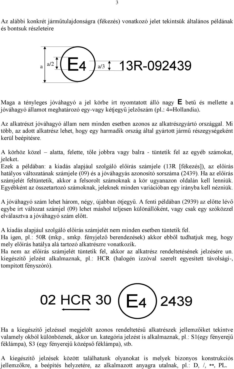 Mi több, az adott alkatrész lehet, hogy egy harmadik ország által gyártott jármű részegységeként kerül beépítésre.