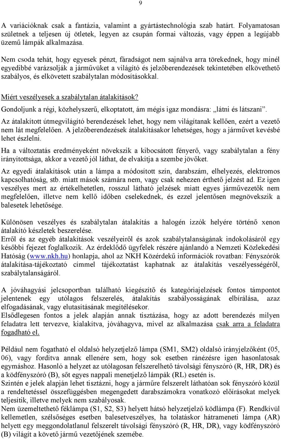 Nem csoda tehát, hogy egyesek pénzt, fáradságot nem sajnálva arra törekednek, hogy minél egyedibbé varázsolják a járművüket a világító és jelzőberendezések tekintetében elkövethető szabályos, és